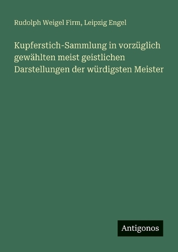 Kupferstich-Sammlung in vorzüglich gewählten meist geistlichen Darstellungen der würdigsten Meister