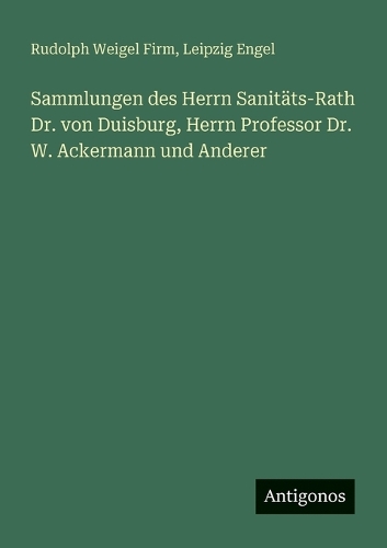 Sammlungen des Herrn Sanitäts-Rath Dr. von Duisburg, Herrn Professor Dr. W. Ackermann und Anderer
