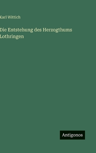 Die Entstehung des Herzogthums Lothringen