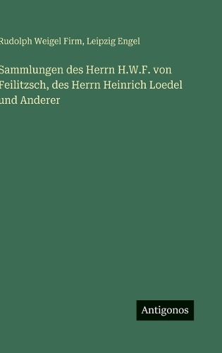 Sammlungen des Herrn H.W.F. von Feilitzsch, des Herrn Heinrich Loedel und Anderer