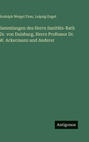 Sammlungen des Herrn Sanitäts-Rath Dr. von Duisburg, Herrn Professor Dr. W. Ackermann und Anderer