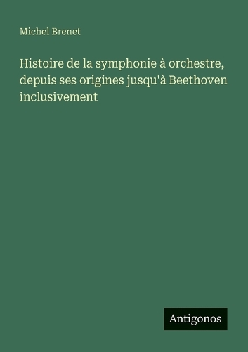 Histoire de la symphonie à orchestre, depuis ses origines jusqu'à Beethoven inclusivement