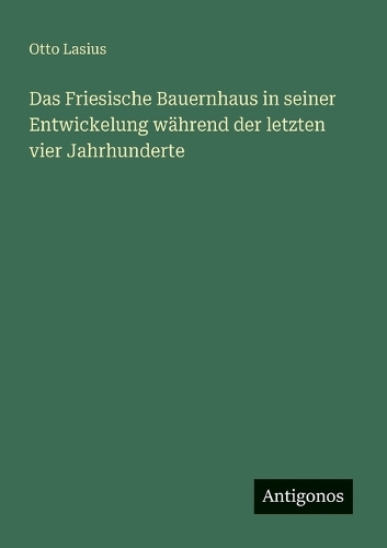 Das Friesische Bauernhaus in seiner Entwickelung während der letzten vier Jahrhunderte