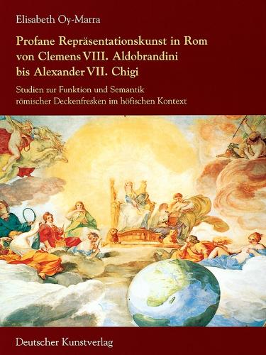 Profane Repräsentationskunst in Rom Von Clemens VIII. Aldobrandini Bis Alexander VII. Chigi