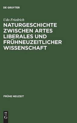 Naturgeschichte Zwischen Artes Liberales Und Frühneuzeitlicher Wissenschaft