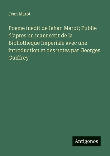 Poeme inedit de Iehan Marot; Publie d'apres un manuscrit de la Bibliotheque Imperiale avec une introduction et des notes par Georges Guiffrey
