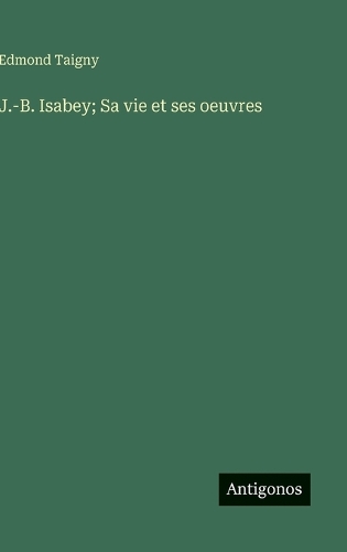 J.-B. Isabey; Sa vie et ses oeuvres