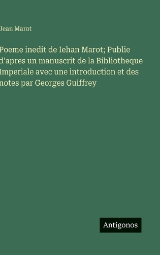 Poeme inedit de Iehan Marot; Publie d'apres un manuscrit de la Bibliotheque Imperiale avec une introduction et des notes par Georges Guiffrey
