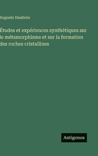 Études et expériences synthétiques sur le métamorphisme et sur la formation des roches cristallines