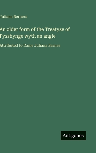 An older form of the Treatyse of Fysshynge wyth an angle