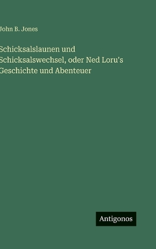 Schicksalslaunen und Schicksalswechsel, oder Ned Loru's Geschichte und Abenteuer