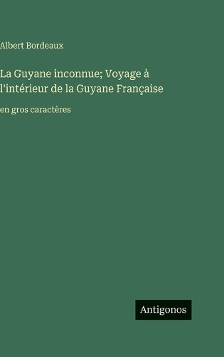 La Guyane inconnue; Voyage à l'intérieur de la Guyane Française