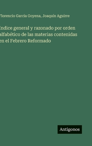 Indice general y razonado por orden alfabético de las materias contenidas en el Febrero Reformado