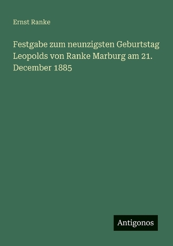 Festgabe zum neunzigsten Geburtstag Leopolds von Ranke Marburg am 21. December 1885