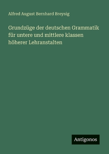 Grundzüge der deutschen Grammatik für untere und mittlere klassen höherer Lehranstalten