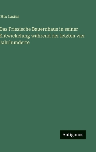 Das Friesische Bauernhaus in seiner Entwickelung während der letzten vier Jahrhunderte