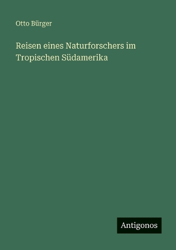 Reisen eines Naturforschers im Tropischen Südamerika
