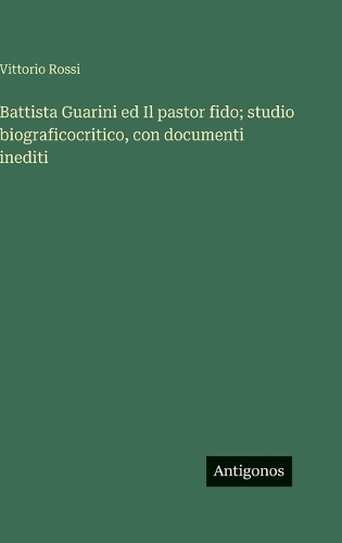 Battista Guarini ed Il pastor fido; studio biograficocritico, con documenti inediti