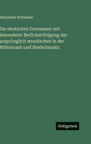 Die deutschen Ortsnamen mit besonderer Berücksichtigung der ursprünglich wendischen in der Mittelmark und Niederlausitz