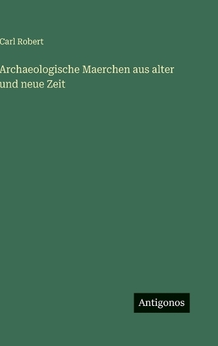 Archaeologische Maerchen aus alter und neue Zeit