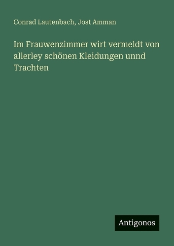 Im Frauwenzimmer wirt vermeldt von allerley schönen Kleidungen unnd Trachten