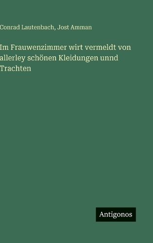 Im Frauwenzimmer wirt vermeldt von allerley schönen Kleidungen unnd Trachten