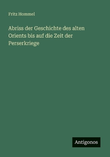 Abriss der Geschichte des alten Orients bis auf die Zeit der Perserkriege