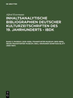 Inhaltsanalytische Bibliographien deutscher Kulturzeitschriften des 19. Jahrhunderts - IBDK, Band 5, Phoenix (1835-1838); Frankfurter Museum (1855-1859); Neues Frankfurter Museum (1861); Weimarer Sonntags-Blatt (1855-1857)