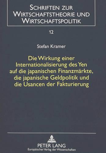 Die Wirkung Einer Internationalisierung Des Yen Auf Die Japanischen Finanzmaerkte, Die Japanische Geldpolitik Und Die Usancen Der Fakturierung