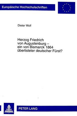 Herzog Friedrich Von Augustenburg - Ein Von Bismarck 1864 Ueberlisteter Deutscher Fuerst?