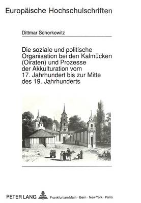 Die Soziale Und Politische Organisation Bei Den Kalmuecken (Oiraten) Und Prozesse Der Akkulturation Vom 17. Jahrhundert Bis Zur Mitte Des 19. Jahrhunderts