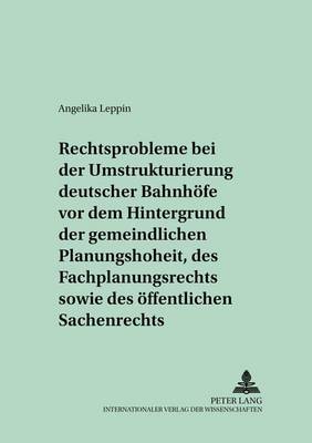 Rechtsprobleme Bei Der Umstrukturierung Deutscher Bahnhoefe VOR Dem Hintergrund Der Gemeindlichen Planungshoheit, Des Fachplanungsrechts Sowie Des Oeffentlichen Sachenrechts