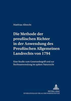 Die Methode Der Preußischen Richter in Der Anwendung Des Preußischen Allgemeinen Landrechts Von 1794