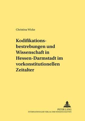 Kodifikationsbestrebungen Und Wissenschaft in Hessen-Darmstadt Im Vorkonstitutionellen Zeitalter