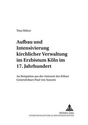 Aufbau Und Intensivierung Kirchlicher Verwaltung Im Erzbistum Koeln Im 17. Jahrhundert