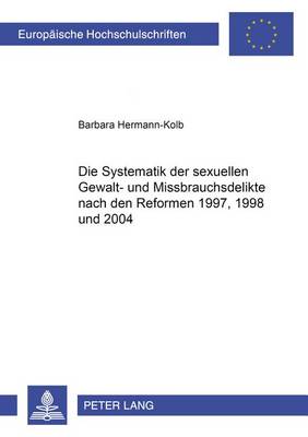Die Systematik Der Sexuellen Gewalt- Und Missbrauchsdelikte Nach Den Reformen 1997, 1998 Und 2004