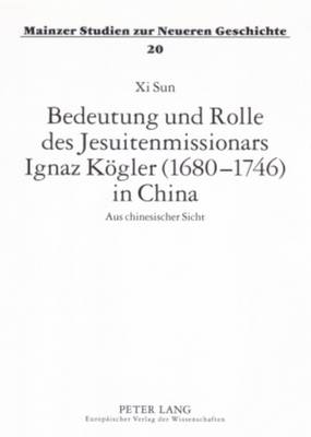Bedeutung Und Rolle Des Jesuitenmissionars Ignaz Koegler (1680-1746) in China