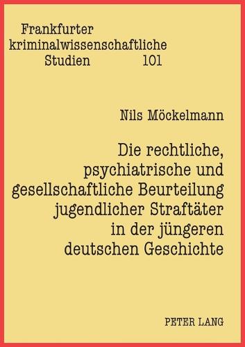 Die rechtliche, psychiatrische und gesellschaftliche Beurteilung jugendlicher Straftaeter in der juengeren deutschen Geschichte