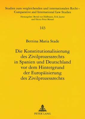 Die Konstitutionalisierung Des Zivilprozessrechts in Spanien Und Deutschland VOR Dem Hintergrund Der Europaeisierung Des Zivilprozessrechts