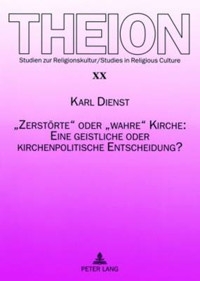«Zerstoerte» Oder «Wahre» Kirche: Eine Geistliche Oder Kirchenpolitische Entscheidung?
