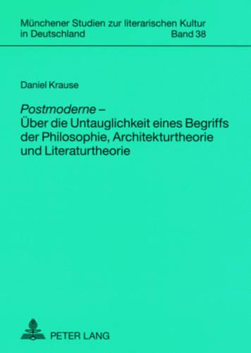 Postmoderne - Ueber die Untauglichkeit eines Begriffs der Philosophie, Architekturtheorie und Literaturtheorie