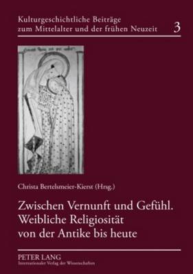 Zwischen Vernunft Und Gefuehl. Weibliche Religiositaet Von Der Antike Bis Heute