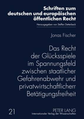 Das Recht Der Gluecksspiele Im Spannungsfeld Zwischen Staatlicher Gefahrenabwehr Und Privatwirtschaftlicher Betaetigungsfreiheit