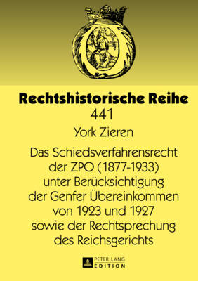 Das Schiedsverfahrensrecht Der Zpo (1877-1933) Unter Beruecksichtigung Der Genfer Uebereinkommen Von 1923 Und 1927 Sowie Der Rechtsprechung Des Reichsgerichts