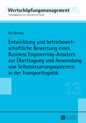 Entwicklung Und Betriebswirtschaftliche Bewertung Eines Business Engineering-Ansatzes Zur Uebertragung Und Anwendung Von Selbststeuerungssystemen in Der Transportlogistik