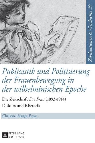 Publizistik Und Politisierung Der Frauenbewegung in Der Wilhelminischen Epoche