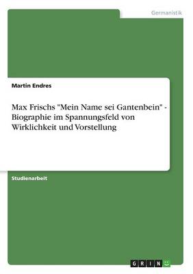 Max Frischs Mein Name SEI Gantenbein - Biographie Im Spannungsfeld Von Wirklichkeit Und Vorstellung