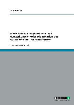 Franz Kafkas Kurzgeschichte - Ein Hungerk nstler Oder Die Isolation Des Autors Wie Ein Tier Hinter Gitter