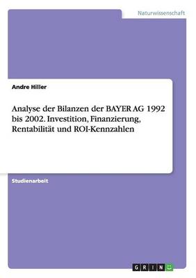 Analyse Der Bilanzen Der Bayer AG 1992 Bis 2002. Investition, Finanzierung, Rentabilit t Und Roi-Kennzahlen