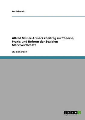 Alfred Muller-Armacks Beitrag Zur Theorie, Praxis Und Reform Der Sozialen Marktwirtschaft
